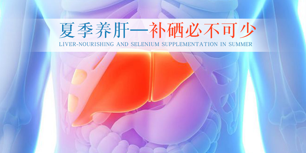夏季別忽視養(yǎng)肝，堅(jiān)持補(bǔ)硒不可少